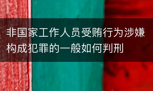 非国家工作人员受贿行为涉嫌构成犯罪的一般如何判刑