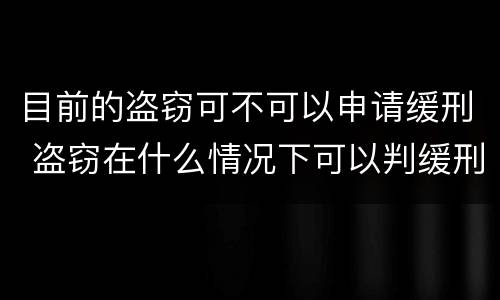 目前的盗窃可不可以申请缓刑 盗窃在什么情况下可以判缓刑