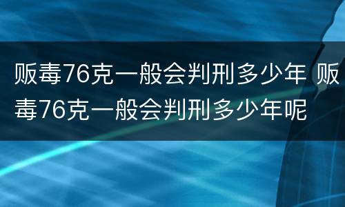贩毒76克一般会判刑多少年 贩毒76克一般会判刑多少年呢