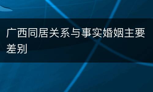 广西同居关系与事实婚姻主要差别