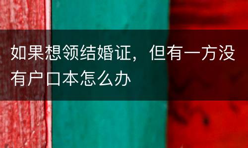 如果想领结婚证，但有一方没有户口本怎么办