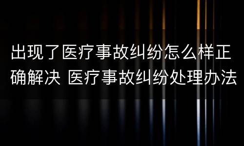 出现了医疗事故纠纷怎么样正确解决 医疗事故纠纷处理办法