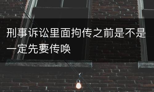 刑事诉讼里面拘传之前是不是一定先要传唤