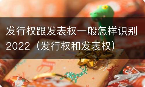 发行权跟发表权一般怎样识别2022（发行权和发表权）