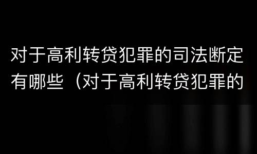 对于高利转贷犯罪的司法断定有哪些（对于高利转贷犯罪的司法断定有哪些情形）