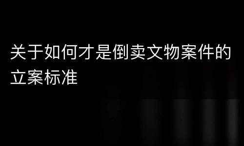 关于如何才是倒卖文物案件的立案标准