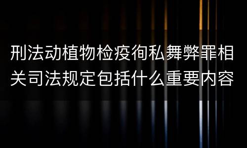 刑法动植物检疫徇私舞弊罪相关司法规定包括什么重要内容