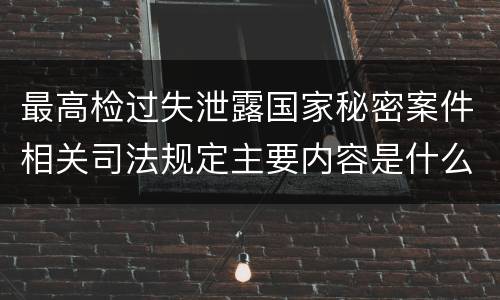 最高检过失泄露国家秘密案件相关司法规定主要内容是什么