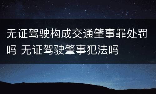 无证驾驶构成交通肇事罪处罚吗 无证驾驶肇事犯法吗