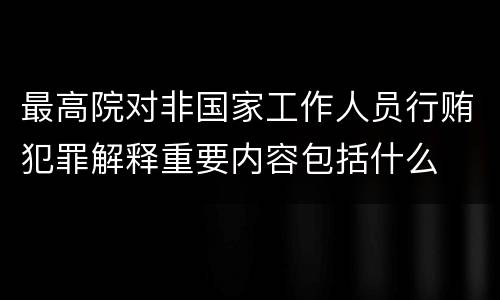 最高院对非国家工作人员行贿犯罪解释重要内容包括什么