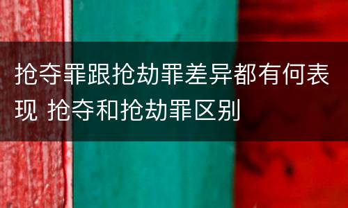 抢夺罪跟抢劫罪差异都有何表现 抢夺和抢劫罪区别