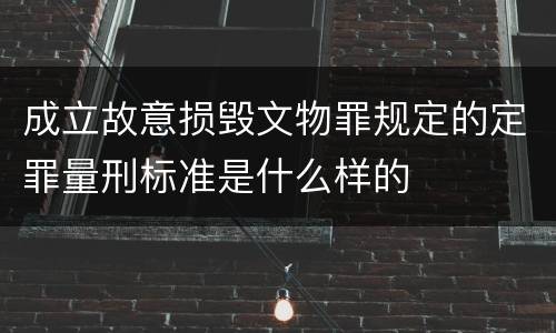成立故意损毁文物罪规定的定罪量刑标准是什么样的