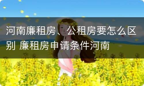 河南廉租房、公租房要怎么区别 廉租房申请条件河南