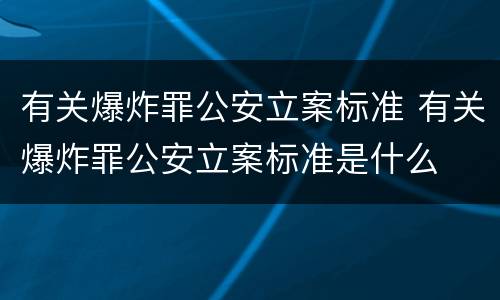 有关爆炸罪公安立案标准 有关爆炸罪公安立案标准是什么