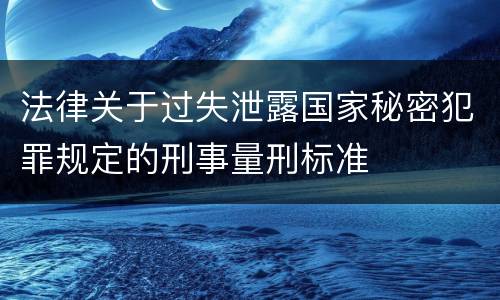 法律关于过失泄露国家秘密犯罪规定的刑事量刑标准