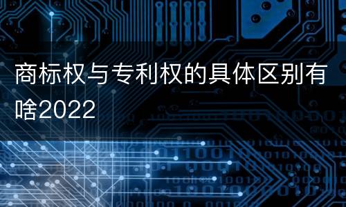商标权与专利权的具体区别有啥2022