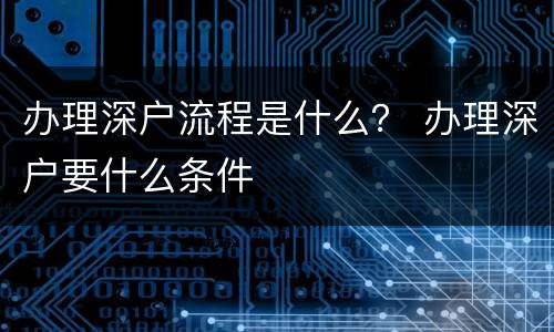 办理深户流程是什么？ 办理深户要什么条件