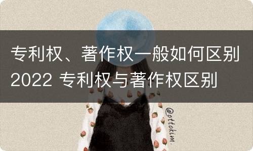 专利权、著作权一般如何区别2022 专利权与著作权区别