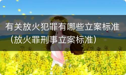 有关放火犯罪有哪些立案标准（放火罪刑事立案标准）
