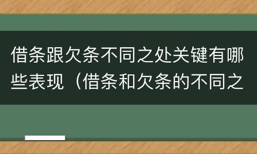 借条跟欠条不同之处关键有哪些表现（借条和欠条的不同之处有哪些）