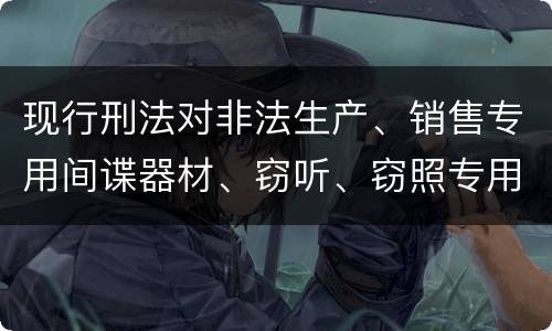 现行刑法对非法生产、销售专用间谍器材、窃听、窃照专用器材罪既遂的量刑标准