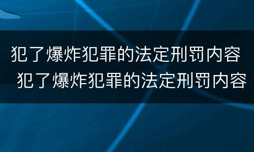 犯了爆炸犯罪的法定刑罚内容 犯了爆炸犯罪的法定刑罚内容包括