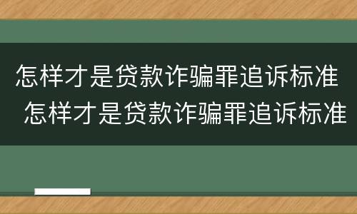 怎样才是贷款诈骗罪追诉标准 怎样才是贷款诈骗罪追诉标准呢