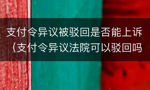 支付令异议被驳回是否能上诉（支付令异议法院可以驳回吗）
