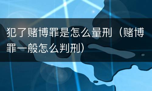 犯了赌博罪是怎么量刑（赌博罪一般怎么判刑）