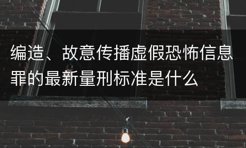 编造、故意传播虚假恐怖信息罪的最新量刑标准是什么