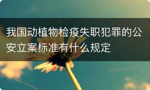 我国动植物检疫失职犯罪的公安立案标准有什么规定