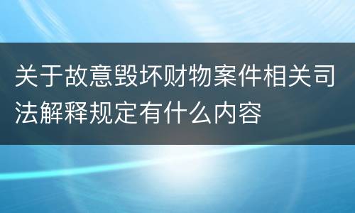 关于故意毁坏财物案件相关司法解释规定有什么内容