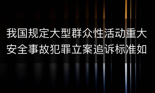 我国规定大型群众性活动重大安全事故犯罪立案追诉标准如何认定
