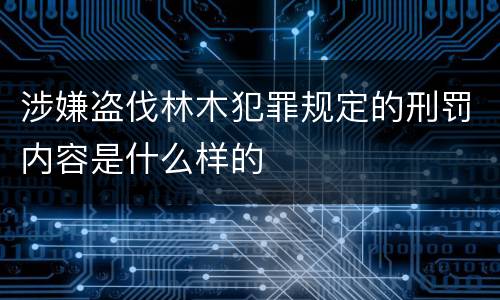 涉嫌盗伐林木犯罪规定的刑罚内容是什么样的