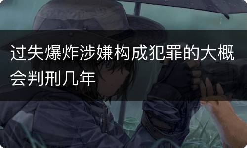 过失爆炸涉嫌构成犯罪的大概会判刑几年