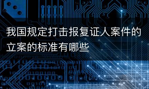 我国规定打击报复证人案件的立案的标准有哪些
