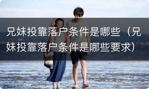 兄妹投靠落户条件是哪些（兄妹投靠落户条件是哪些要求）