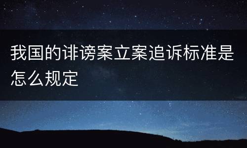 我国的诽谤案立案追诉标准是怎么规定