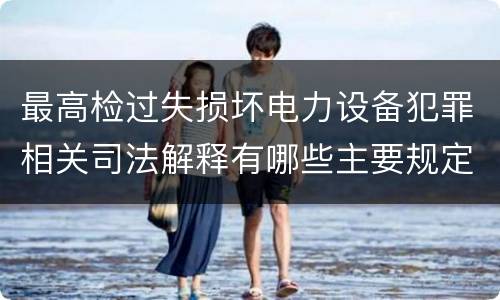 最高检过失损坏电力设备犯罪相关司法解释有哪些主要规定