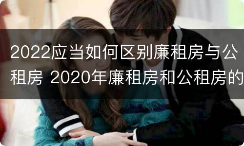 2022应当如何区别廉租房与公租房 2020年廉租房和公租房的区别