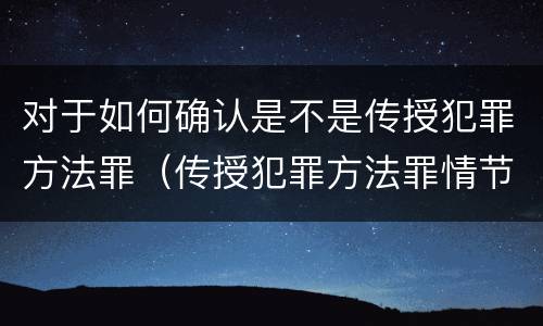 对于如何确认是不是传授犯罪方法罪（传授犯罪方法罪情节严重的认定）