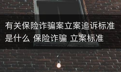 有关保险诈骗案立案追诉标准是什么 保险诈骗 立案标准