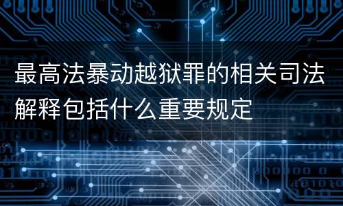 最高法暴动越狱罪的相关司法解释包括什么重要规定