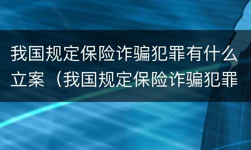 我国规定保险诈骗犯罪有什么立案（我国规定保险诈骗犯罪有什么立案标准）
