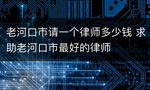 老河口市请一个律师多少钱 求助老河口市最好的律师