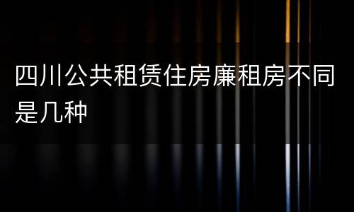 四川公共租赁住房廉租房不同是几种