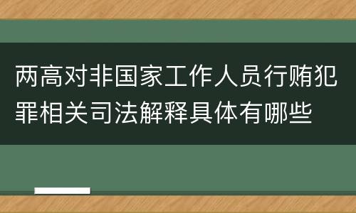 两高对非国家工作人员行贿犯罪相关司法解释具体有哪些
