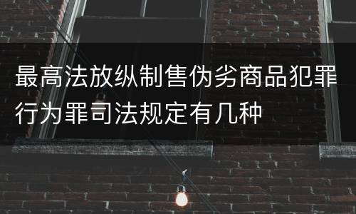 最高法放纵制售伪劣商品犯罪行为罪司法规定有几种