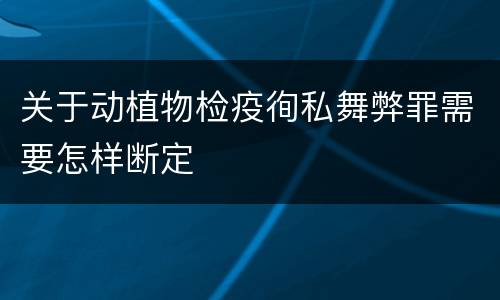 关于动植物检疫徇私舞弊罪需要怎样断定