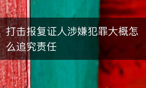 打击报复证人涉嫌犯罪大概怎么追究责任